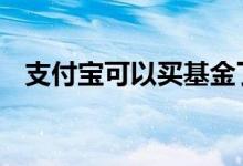 支付宝可以买基金了 支付宝可以买基金吗