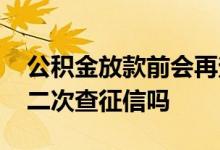 公积金放款前会再查征信吗 公积金放款前会二次查征信吗