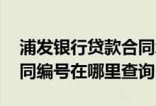 浦发银行贷款合同怎么查询 浦发银行贷款合同编号在哪里查询