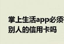 掌上生活app必须有信用卡吗 掌上生活能还别人的信用卡吗