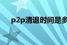 p2p清退时间是多久 p2p清退是啥意思