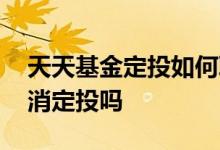 天天基金定投如何取消定投 基金定投可以取消定投吗