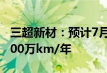 三超新材：预计7月底金刚线合计产能可达1000万km/年