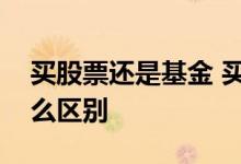 买股票还是基金 买基金和买股票的时机有什么区别