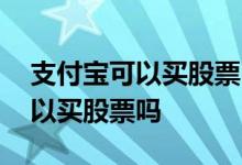 支付宝可以买股票吗可以买基金吗 支付宝可以买股票吗