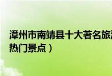 漳州市南靖县十大著名旅游景点（南靖县有哪些好玩的地方热门景点）