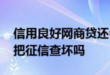 信用良好网商贷还会降额度吗 网商贷提额会把征信查坏吗