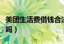 美团生活费借钱合法吗（美团生活费借钱正规吗）