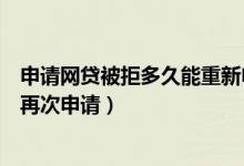 申请网贷被拒多久能重新申请（网申信用卡被拒后多久才能再次申请）
