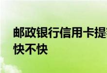 邮政银行信用卡提额快不快 邮政信用卡提额快不快
