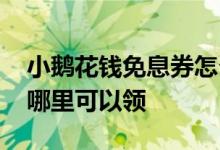 小鹅花钱免息券怎么领 小鹅花钱的免息券在哪里可以领