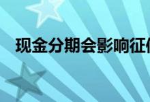 现金分期会影响征信吗 现金分期上征信吗