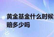 黄金基金什么时候大跌 黄金基金跌多少就要赔多少吗