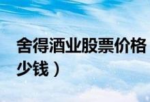 舍得酒业股票价格（舍得酒业600702现在多少钱）