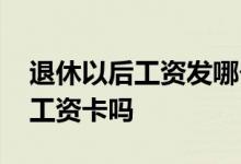 退休以后工资发哪个卡 退休有储蓄卡还要办工资卡吗