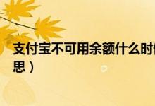 支付宝不可用余额什么时候解冻（支付宝不可用余额什么意思）