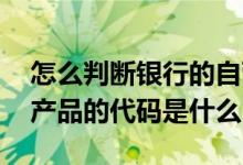 怎么判断银行的自营理财产品 银行自营理财产品的代码是什么