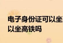 电子身份证可以坐高铁吗杭州 电子身份证可以坐高铁吗