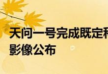 天问一号完成既定科学探测任务近期拍摄火星影像公布