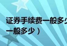 证券手续费一般多少进出都有么（证券手续费一般多少）