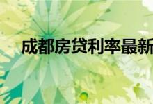 成都房贷利率最新调整（成都房贷利率）