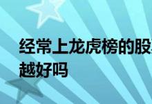 经常上龙虎榜的股票好吗 股票上龙虎榜越多越好吗