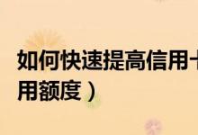 如何快速提高信用卡额度（如何提升信用卡信用额度）