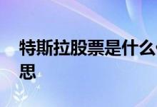 特斯拉股票是什么价格 特斯拉股票是什么意思