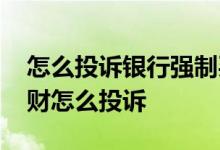 怎么投诉银行强制买理财 被银行忽悠买了理财怎么投诉