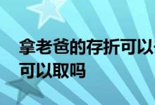 拿老爸的存折可以去取款吗 我爸的存款单我可以取吗