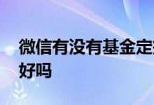 微信有没有基金定投 微信里的债券基金定投好吗