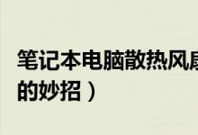 笔记本电脑散热风扇声音大（笔记本电脑散热的妙招）