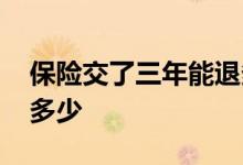 保险交了三年能退多少钱 保险交了三年能退多少