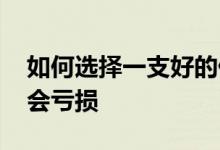 如何选择一支好的债券基金 债券基金为什么会亏损
