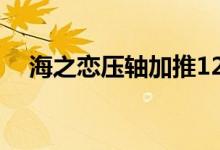  海之恋压轴加推122伙 个别单位提价1成 