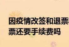 因疫情改签和退票收手续费吗 改签之后再退票还要手续费吗
