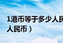 1港币等于多少人民币2019（1港币等于多少人民币）