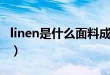 linen是什么面料成分（linen是什么面料成分）
