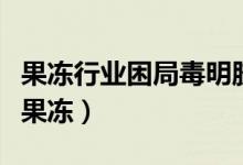 果冻行业困局毒明胶事件频发（儿童不宜多吃果冻）