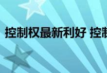 控制权最新利好 控制权变更是利好还是利空