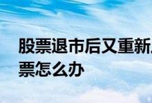股票退市后又重新上市 股票退市了手里的股票怎么办
