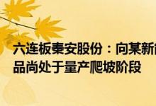 六连板秦安股份：向某新能源造车新势力供应的相关项目产品尚处于量产爬坡阶段