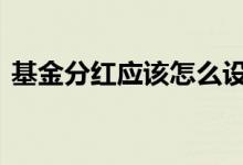 基金分红应该怎么设置 基金分红应该买入吗