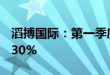 滔搏国际：第一季度销售总额同比下滑20%-30%