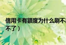 信用卡有额度为什么刷不出那么多（信用卡有额度为什么刷不了）