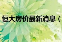 恒大房价最新消息（恒大房子降价原因揭晓）
