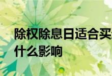 除权除息日适合买进吗 除权除息日对股民有什么影响