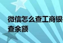 微信怎么查工商银行余额 中国工商银行怎么查余额