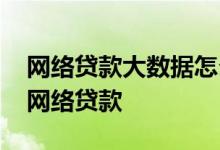 网络贷款大数据怎么查 大数据乱了怎么申请网络贷款