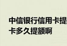 中信银行信用卡提额一般多久 中信银行信用卡多久提额啊